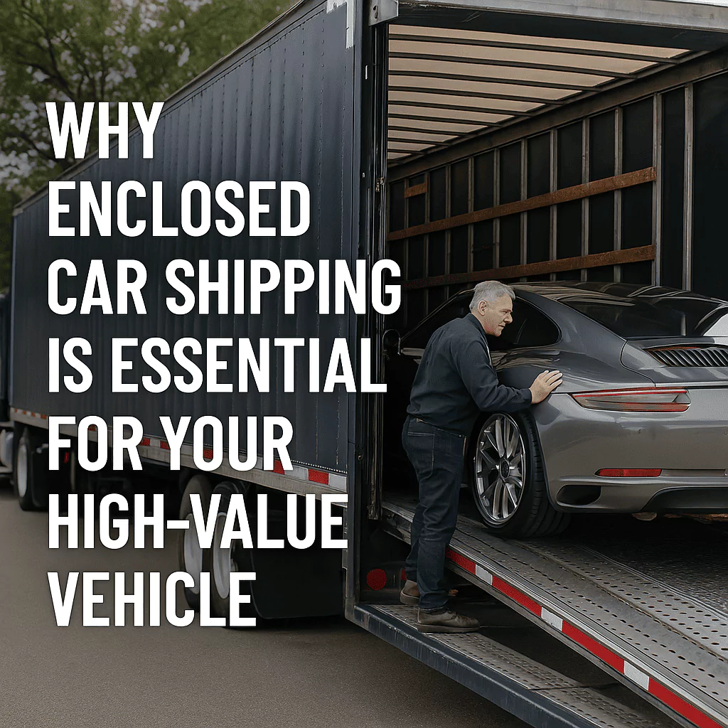 Why Enclosed Car Shipping is Essential for Your High-Value Vehicle